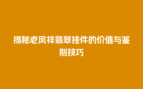 揭秘老凤祥翡翠挂件的价值与鉴别技巧