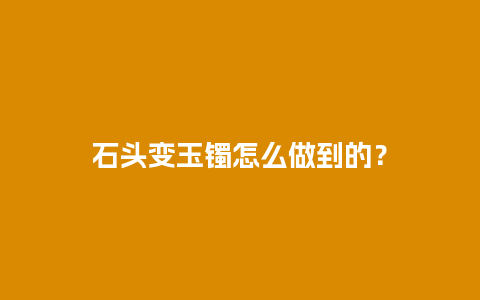 石头变玉镯怎么做到的？