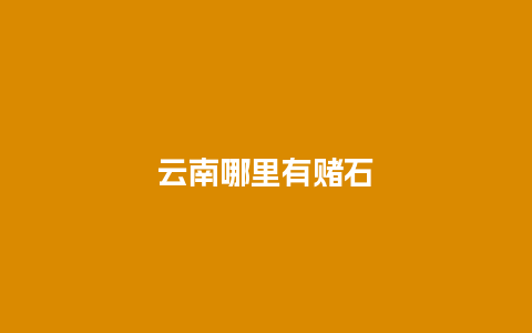 云南哪里有赌石