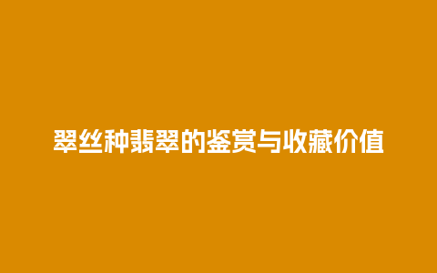 翠丝种翡翠的鉴赏与收藏价值