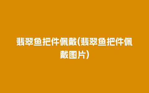 翡翠鱼把件佩戴(翡翠鱼把件佩戴图片)