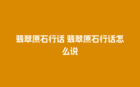 翡翠原石行话 翡翠原石行话怎么说
