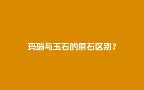 玛瑙与玉石的原石区别？