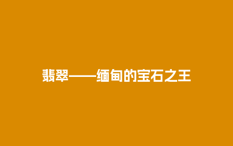 翡翠——缅甸的宝石之王