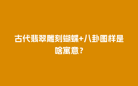 古代翡翠雕刻蝴蝶+八卦图样是啥寓意？
