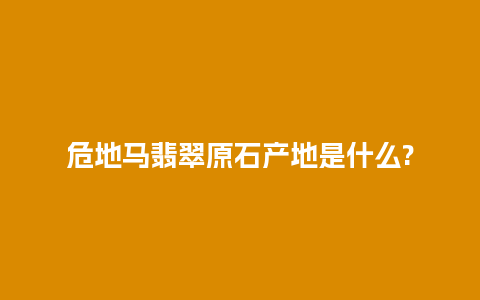 危地马翡翠原石产地是什么?