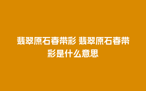 翡翠原石春带彩 翡翠原石春带彩是什么意思