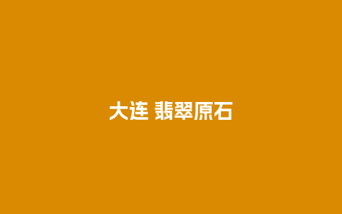 大连 翡翠原石