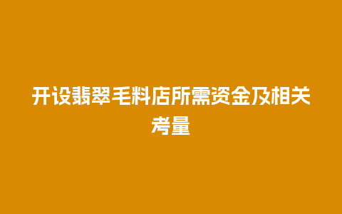 开设翡翠毛料店所需资金及相关考量