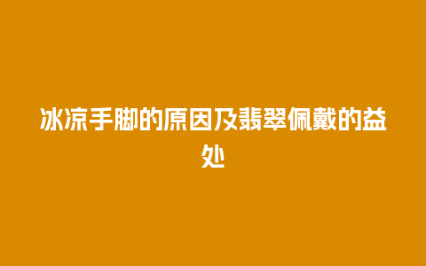 冰凉手脚的原因及翡翠佩戴的益处