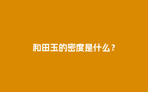 和田玉的密度是什么？