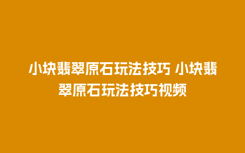 小块翡翠原石玩法技巧 小块翡翠原石玩法技巧视频