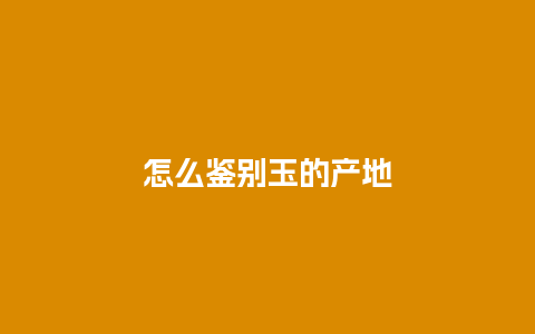 怎么鉴别玉的产地