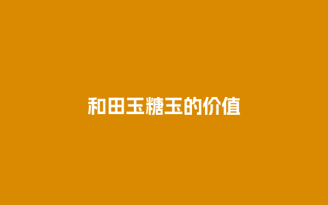 和田玉糖玉的价值