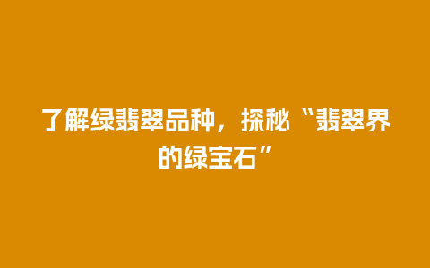 了解绿翡翠品种，探秘“翡翠界的绿宝石”