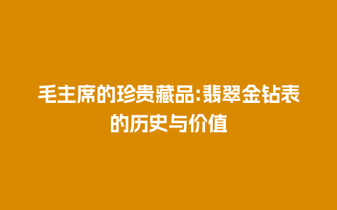 毛主席的珍贵藏品:翡翠金钻表的历史与价值