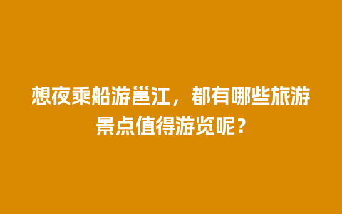 想夜乘船游邕江，都有哪些旅游景点值得游览呢？