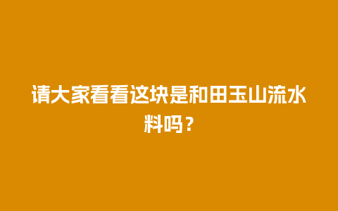 请大家看看这块是和田玉山流水料吗？