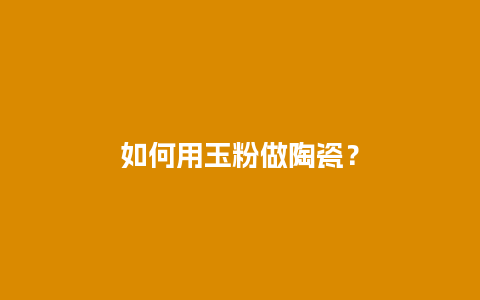 如何用玉粉做陶瓷？