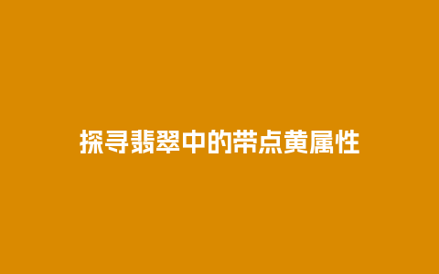 探寻翡翠中的带点黄属性