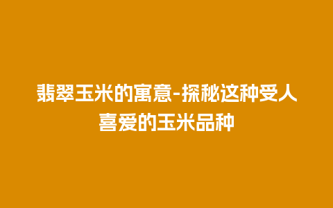 翡翠玉米的寓意-探秘这种受人喜爱的玉米品种