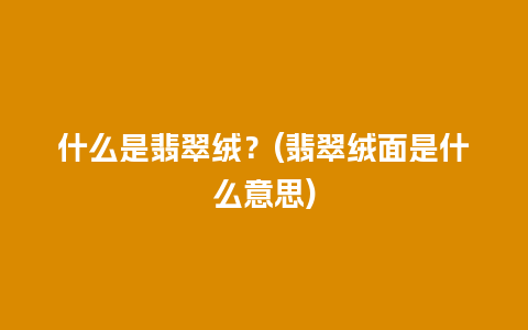 什么是翡翠绒？(翡翠绒面是什么意思)