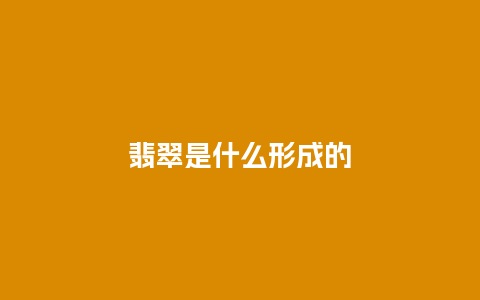 翡翠是什么形成的