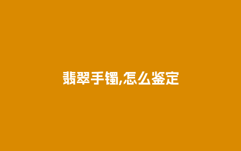 翡翠手镯,怎么鉴定
