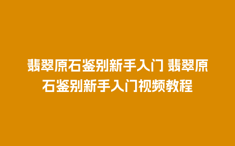 翡翠原石鉴别新手入门 翡翠原石鉴别新手入门视频教程