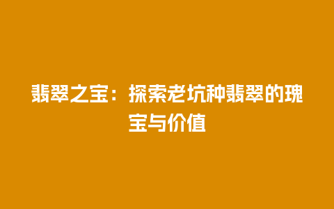 翡翠之宝：探索老坑种翡翠的瑰宝与价值