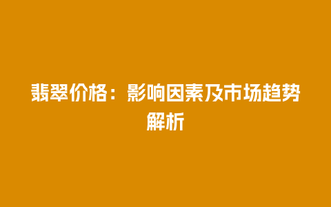 翡翠价格：影响因素及市场趋势解析