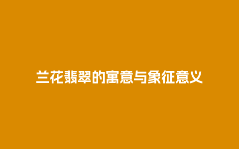 兰花翡翠的寓意与象征意义