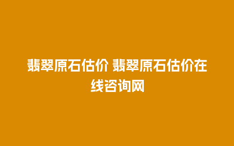 翡翠原石估价 翡翠原石估价在线咨询网