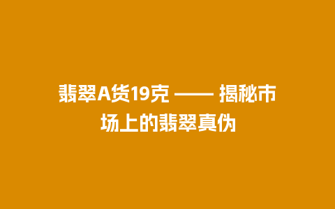 翡翠A货19克 —— 揭秘市场上的翡翠真伪