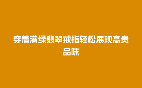 穿着满绿翡翠戒指轻松展现高贵品味