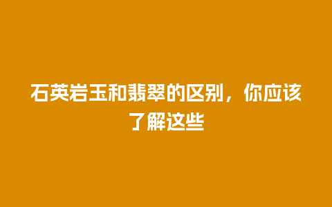 石英岩玉和翡翠的区别，你应该了解这些