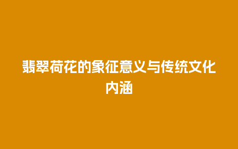 翡翠荷花的象征意义与传统文化内涵