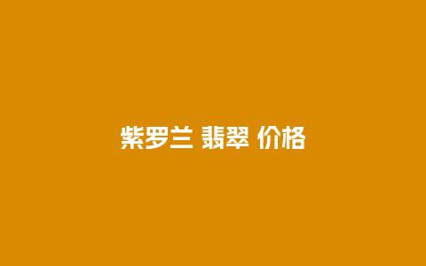 紫罗兰 翡翠 价格