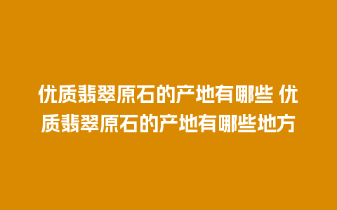 优质翡翠原石的产地有哪些 优质翡翠原石的产地有哪些地方