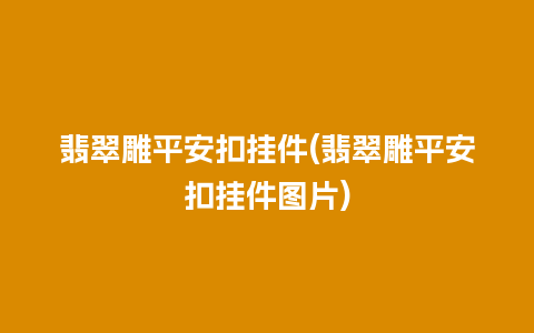 翡翠雕平安扣挂件(翡翠雕平安扣挂件图片)