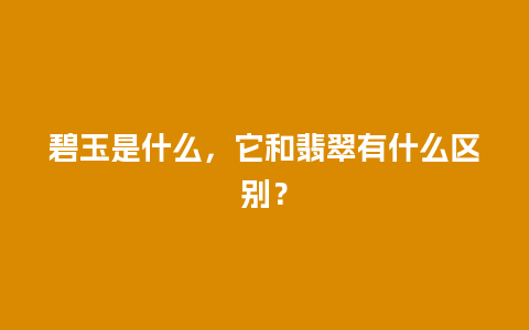 碧玉是什么，它和翡翠有什么区别？