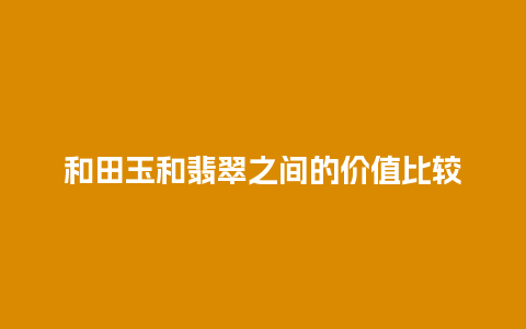 和田玉和翡翠之间的价值比较