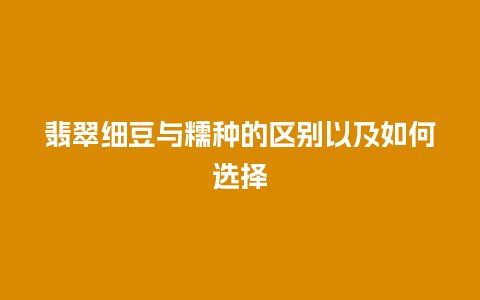 翡翠细豆与糯种的区别以及如何选择