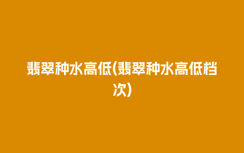 翡翠种水高低(翡翠种水高低档次)