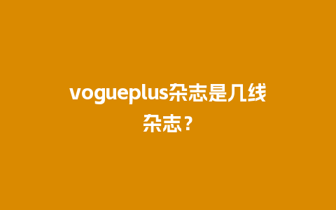 vogueplus杂志是几线杂志？