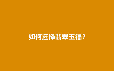 如何选择翡翠玉镯？
