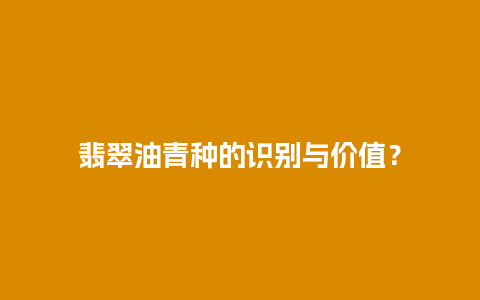 翡翠油青种的识别与价值？