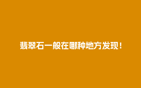翡翠石一般在哪种地方发现！