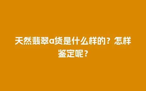 天然翡翠a货是什么样的？怎样鉴定呢？