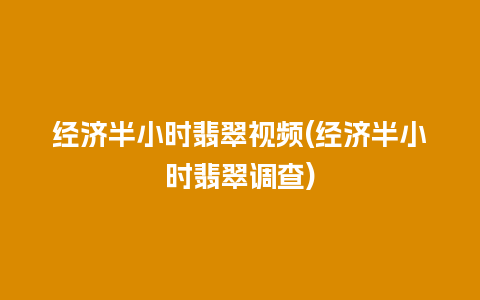 经济半小时翡翠视频(经济半小时翡翠调查)